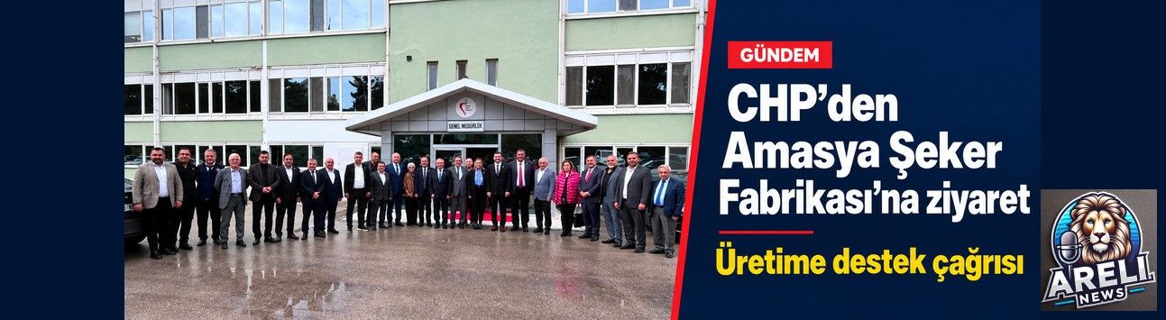 CHP'den Amasya Şeker Fabrikasına Ziyaret