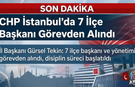 CHP'de İstanbul'da 7 İlçe Başkanı Görevden Alındı