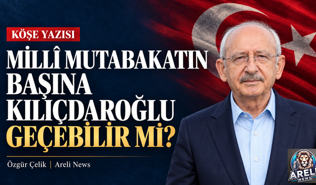Millî mutabakatın başına Kılıçdaroğlu geçebilir mi?
