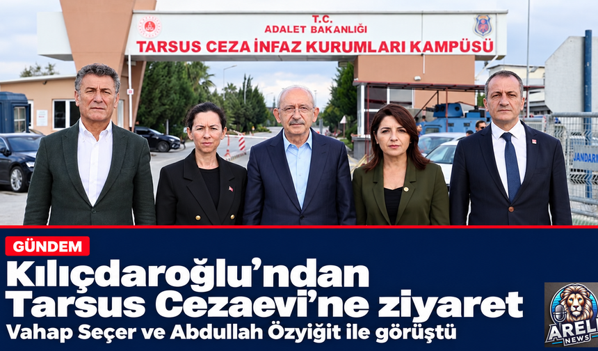 Kılıçdaroğlu’ndan Tarsus Cezaevi’ne ziyaret
